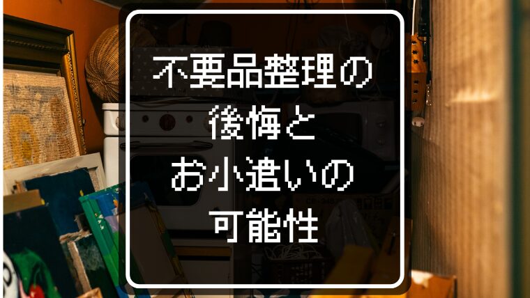 不要品整理方法6選！後悔とお小遣いの可能性