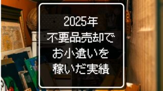 2025年の不要品売却で稼いだお小遣いはいくら!?リアルな実績を大公開!