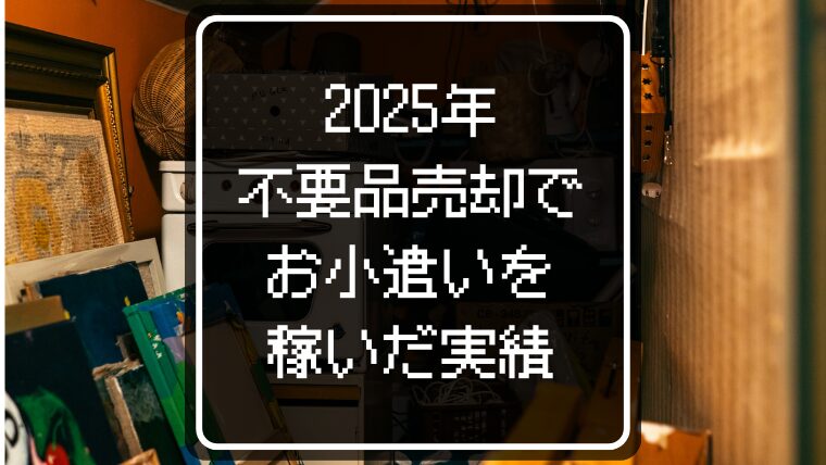 【リアルな実績】2025年に不用品売却で稼いだお小遣い